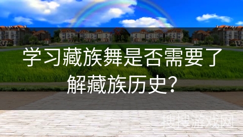 学习藏族舞是否需要了解藏族历史？