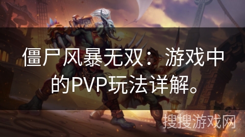 僵尸风暴无双：游戏中的PVP玩法详解。