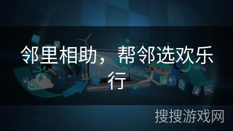 邻里相助，帮邻选欢乐行