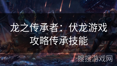 龙之传承者：伏龙游戏攻略传承技能