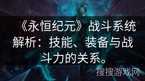 《永恒纪元》战斗系统解析：技能、装备与战斗力的关系。