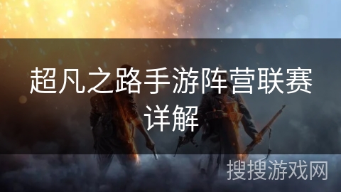 超凡之路手游阵营联赛详解
