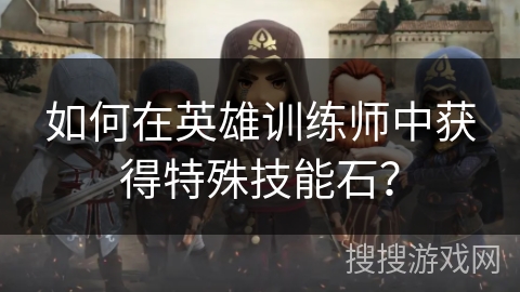 如何在英雄训练师中获得特殊技能石？