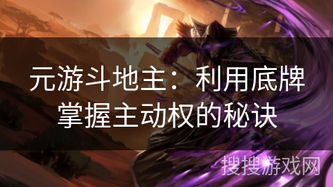 元游斗地主：利用底牌掌握主动权的秘诀