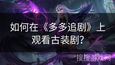 如何在《多多追剧》上观看古装剧？