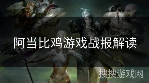阿当比鸡游戏战报解读
