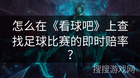 怎么在《看球吧》上查找足球比赛的即时赔率？