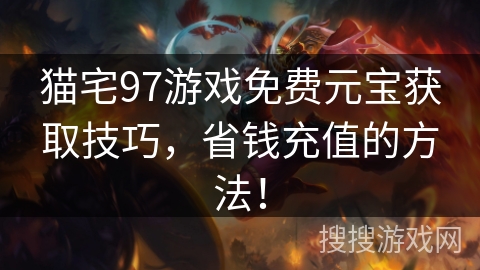 猫宅97游戏免费元宝获取技巧，省钱充值的方法！
