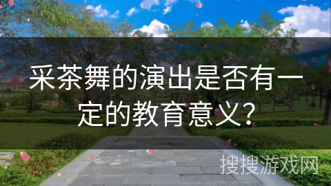 采茶舞的演出是否有一定的教育意义？