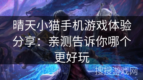 晴天小猫手机游戏体验分享：亲测告诉你哪个更好玩