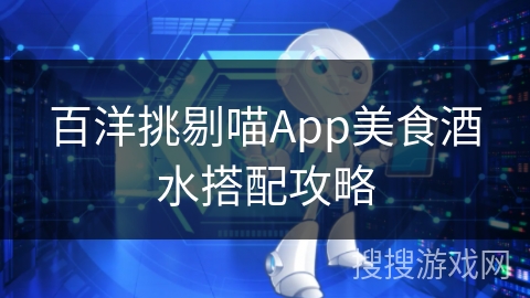 百洋挑剔喵App美食酒水搭配攻略