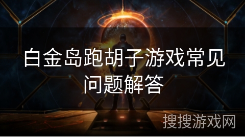 白金岛跑胡子游戏常见问题解答