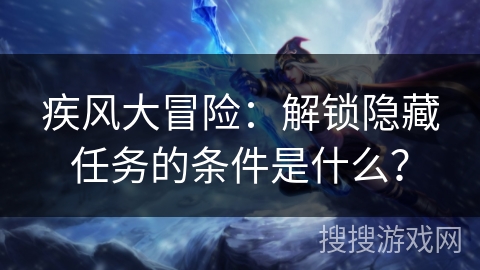疾风大冒险:解锁隐藏任务的条件是什么? 疾风大冒险:解锁隐藏任务的条件是什么?