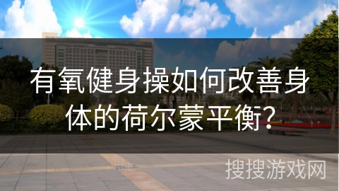 有氧健身操如何改善身体的荷尔蒙平衡？