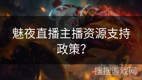 魅夜直播主播资源支持政策？