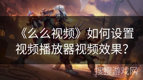 《么么视频》如何设置视频播放器视频效果？