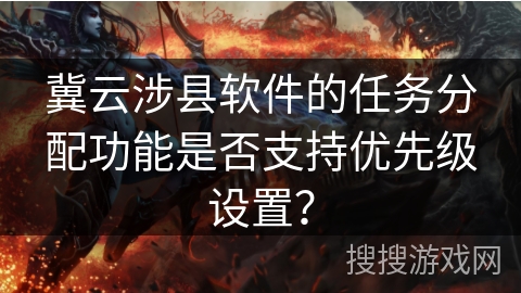 冀云涉县软件的任务分配功能是否支持优先级设置？