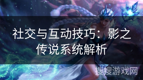 社交与互动技巧：影之传说系统解析