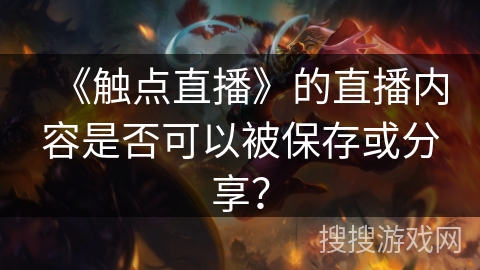 《触点直播》的直播内容是否可以被保存或分享？