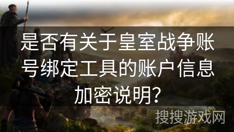 是否有关于皇室战争账号绑定工具的账户信息加密说明？