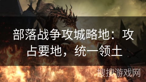 部落战争攻城略地：攻占要地，统一领土