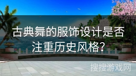 古典舞的服饰设计是否注重历史风格？
