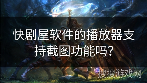 快剧屋软件的播放器支持截图功能吗？
