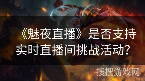《魅夜直播》是否支持实时直播间挑战活动？