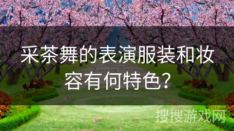 采茶舞的表演服装和妆容有何特色？