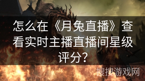怎么在《月兔直播》查看实时主播直播间星级评分？