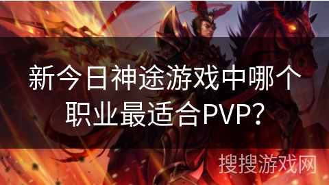 新今日神途游戏中哪个职业最适合PVP？