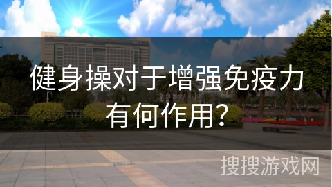 健身操对于增强免疫力有何作用？