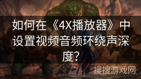 如何在《4X播放器》中设置视频音频环绕声深度？