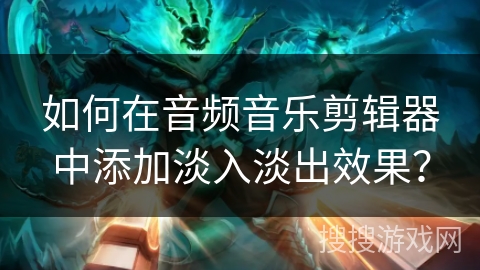 如何在音频音乐剪辑器中添加淡入淡出效果？