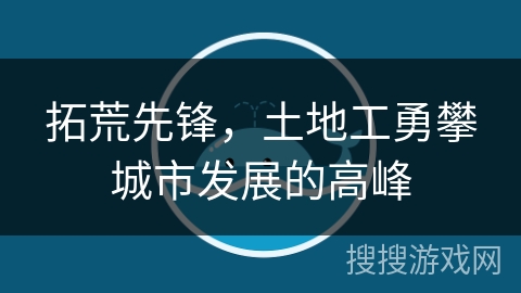 拓荒先锋，土地工勇攀城市发展的高峰
