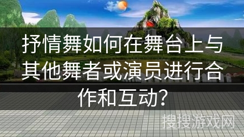 抒情舞如何在舞台上与其他舞者或演员进行合作和互动？