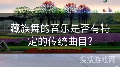 藏族舞的音乐是否有特定的传统曲目？
