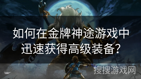 如何在金牌神途游戏中迅速获得高级装备？