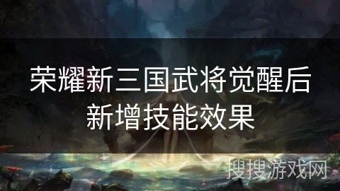 荣耀新三国武将觉醒后新增技能效果