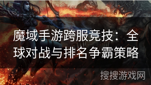 魔域手游跨服竞技：全球对战与排名争霸策略