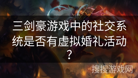 三剑豪游戏中的社交系统是否有虚拟婚礼活动？