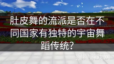 肚皮舞的流派是否在不同国家有独特的宇宙舞蹈传统？