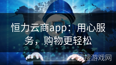 恒力云商app：用心服务，购物更轻松