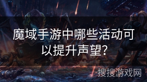 魔域手游中哪些活动可以提升声望？