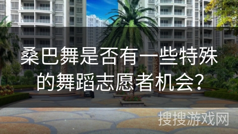 桑巴舞是否有一些特殊的舞蹈志愿者机会？