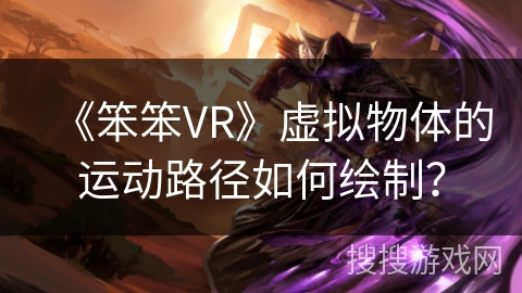 《笨笨VR》虚拟物体的运动路径如何绘制？