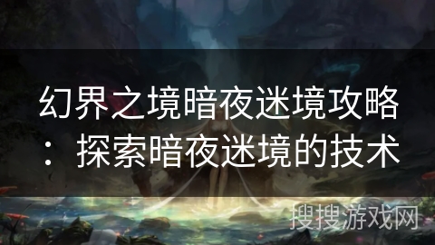 幻界之境暗夜迷境攻略：探索暗夜迷境的技术