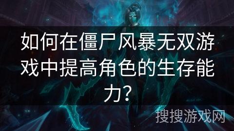 如何在僵尸风暴无双游戏中提高角色的生存能力？