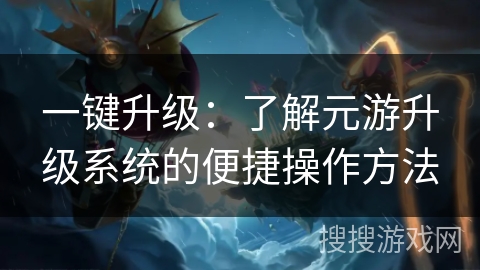一键升级：了解元游升级系统的便捷操作方法