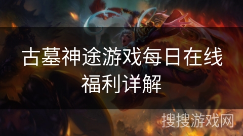 古墓神途游戏每日在线福利详解